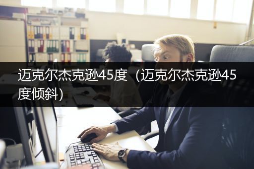 迈克尔杰克逊45度（迈克尔杰克逊45度倾斜）